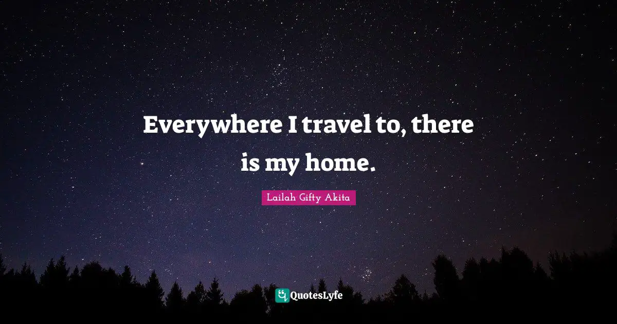 Everywhere I travel to, there is my home.