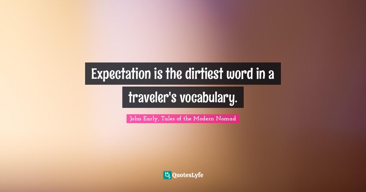 Travel Writing Quotes: "Expectation is the dirtiest word in a traveler's vocabulary."