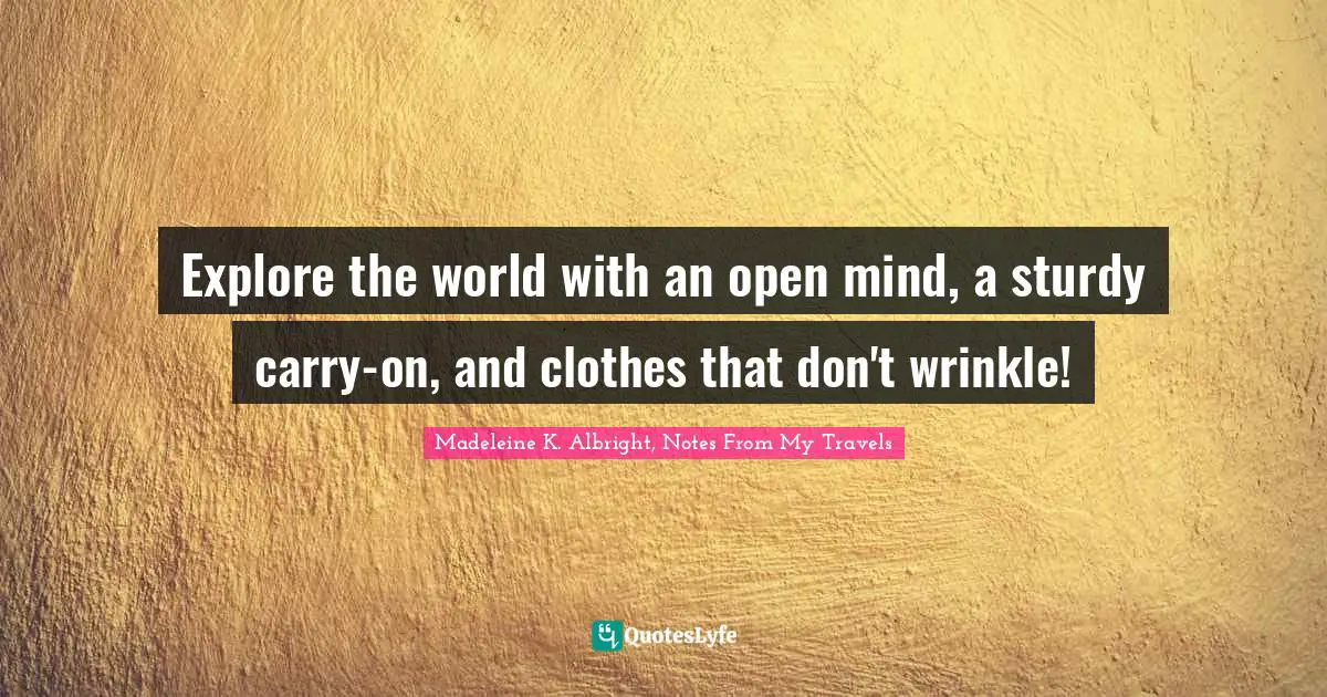 Travel Writing Quotes: "Explore the world with an open mind, a sturdy carry-on, and clothes that don't wrinkle!"