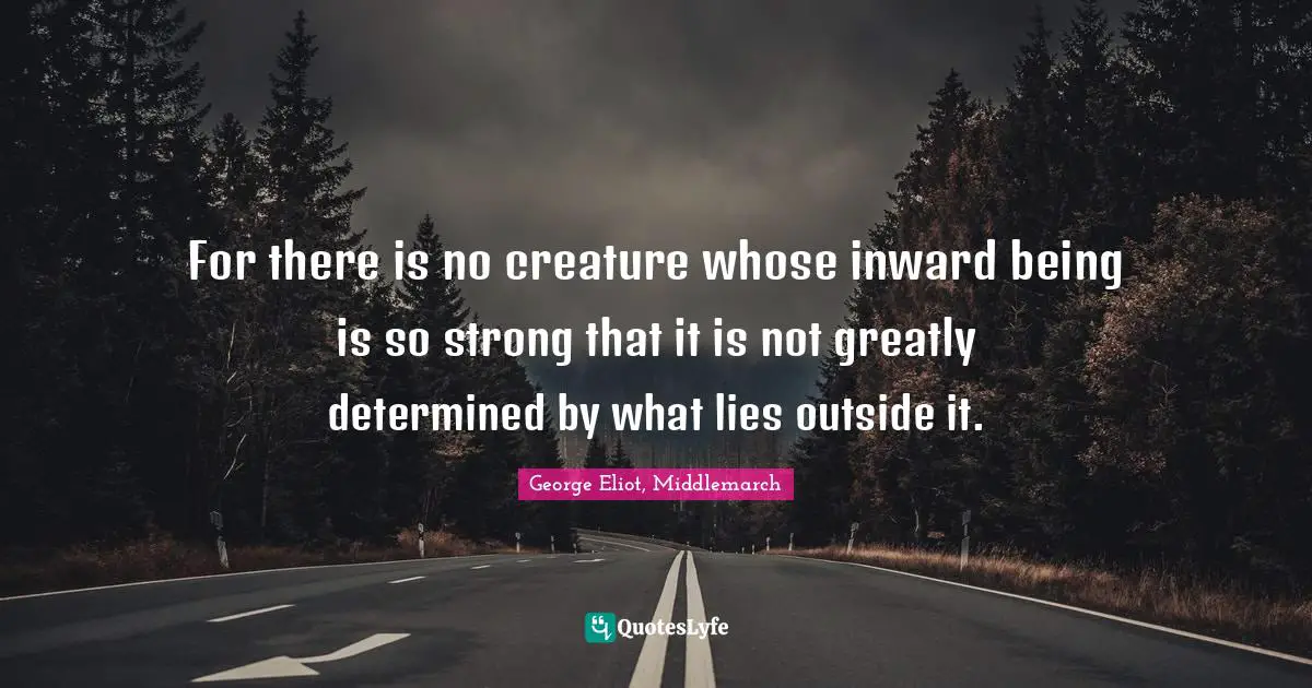 Influences Quotes: "For there is no creature whose inward being is so strong that it is not greatly determined by what lies outside it."