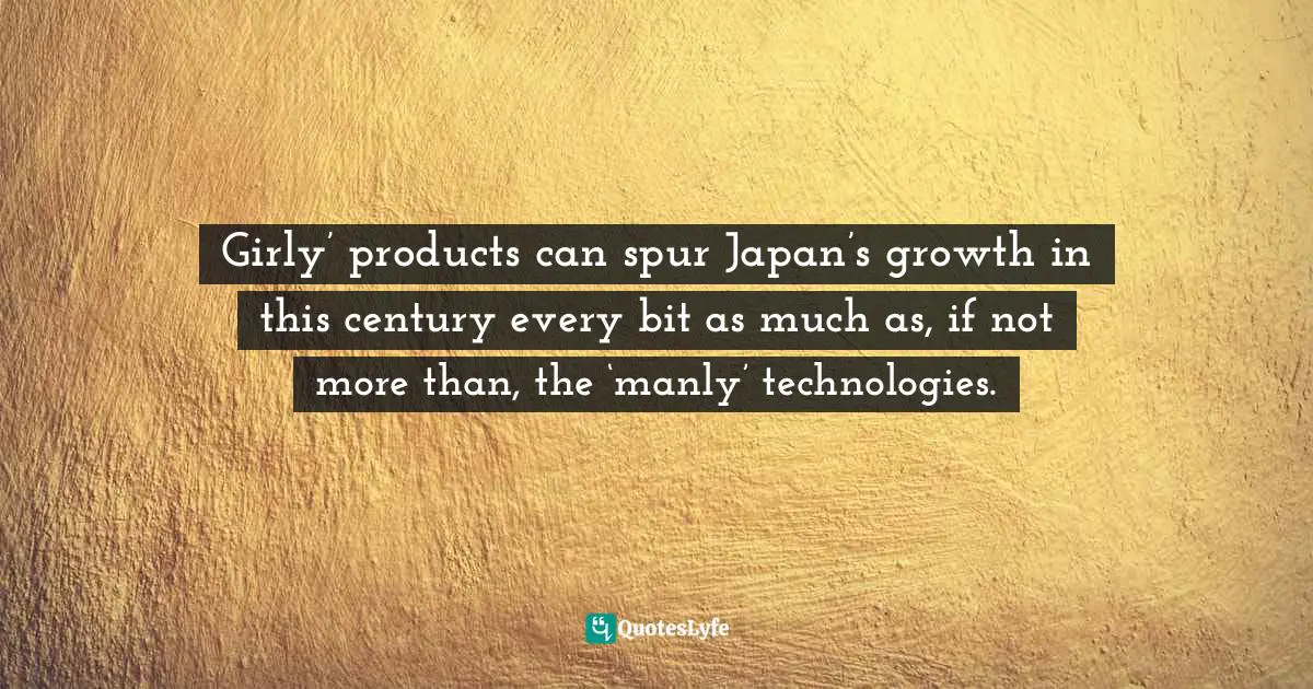 Girly’ products can spur Japan’s growth in this century every bit as much as, if not more than, the ‘manly’ technologies.