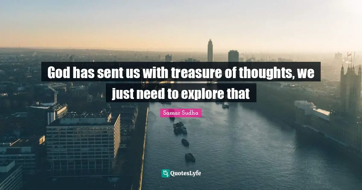 God has sent us with treasure of thoughts, we just need to explore that