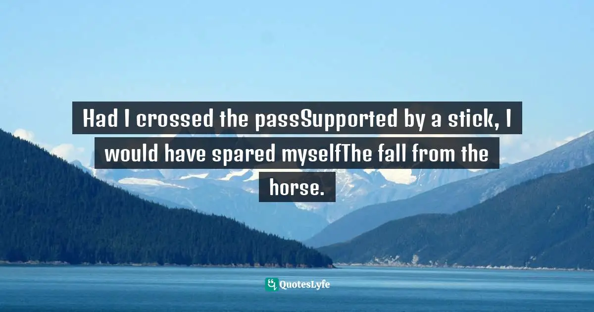 Bashō Matsuo Quotes: "Had I crossed the passSupported by a stick, I would have spared myselfThe fall from the horse."