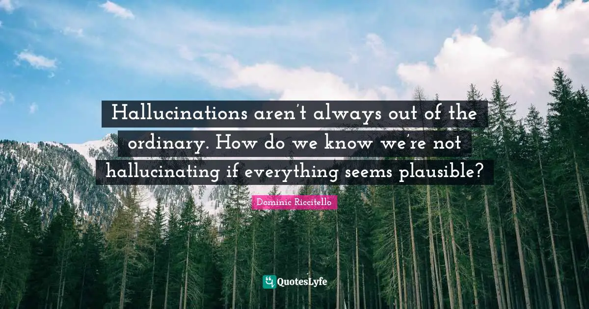 Hallucinations aren’t always out of the ordinary. How do we know we’re not hallucinating if everything seems plausible?