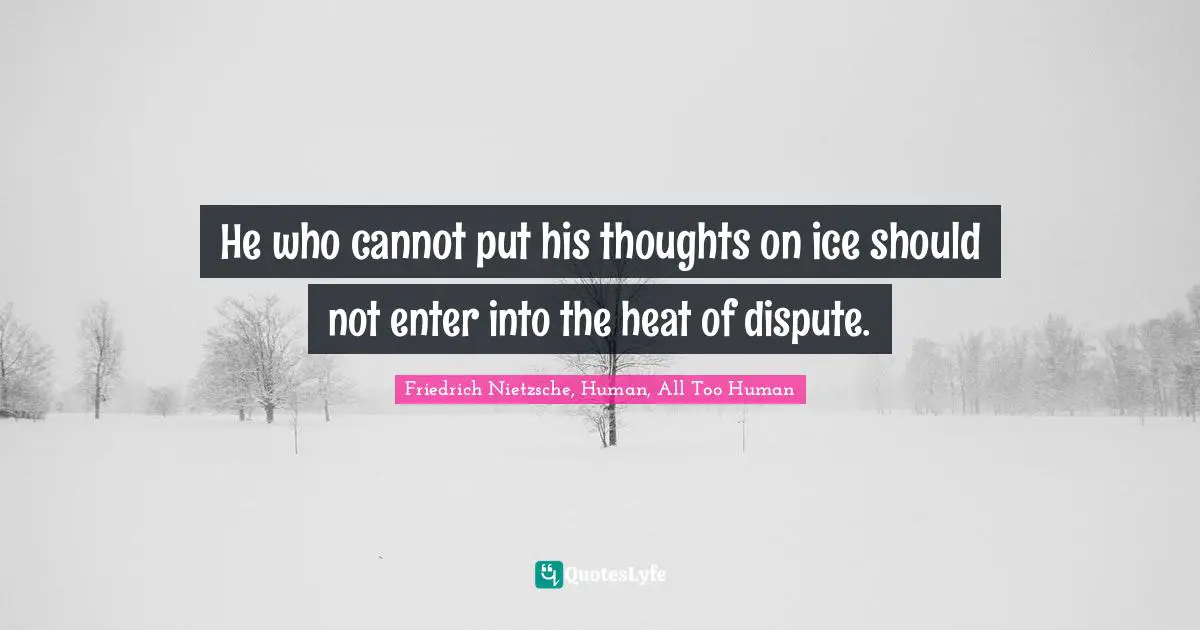 Dispute Quotes: "He who cannot put his thoughts on ice should not enter into the heat of dispute."