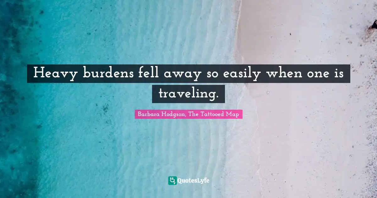 Heavy burdens fell away so easily when one is traveling.