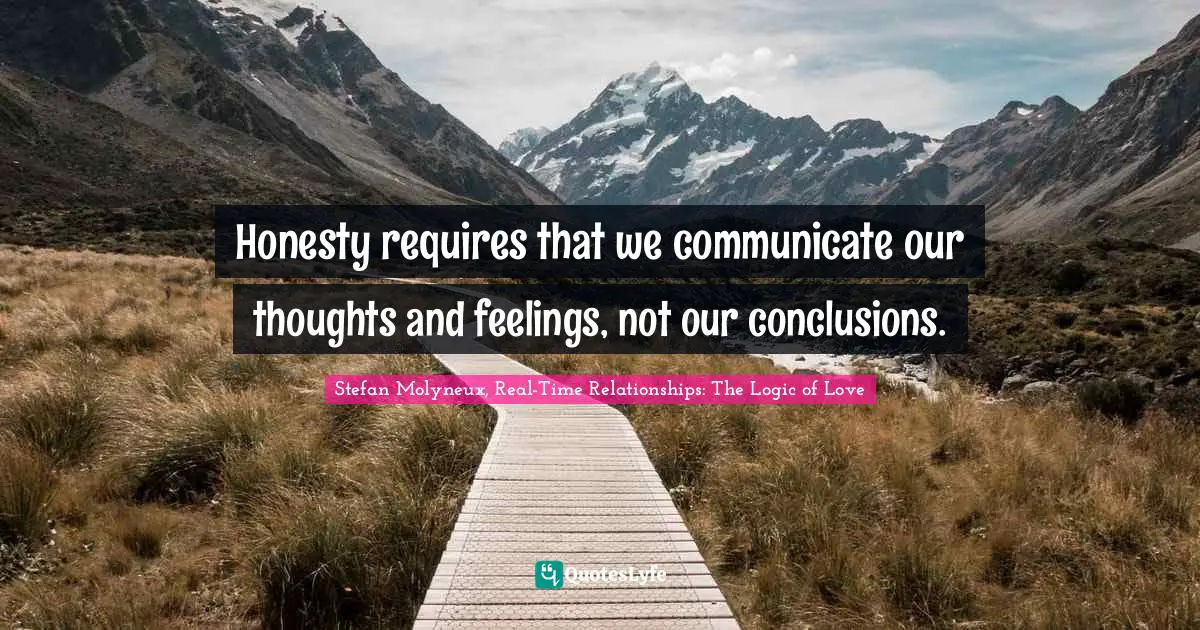 Stefan Molyneux, Real-Time Relationships: The Logic Of Love Quotes: "Honesty requires that we communicate our thoughts and feelings, not our conclusions."