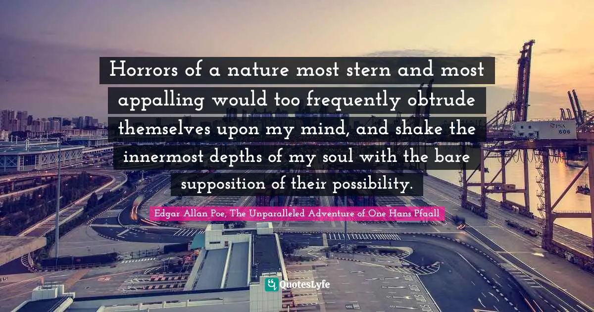 Horrors of a nature most stern and most appalling would too frequently obtrude themselves upon my mind, and shake the innermost depths of my soul with the bare supposition of their possibility.