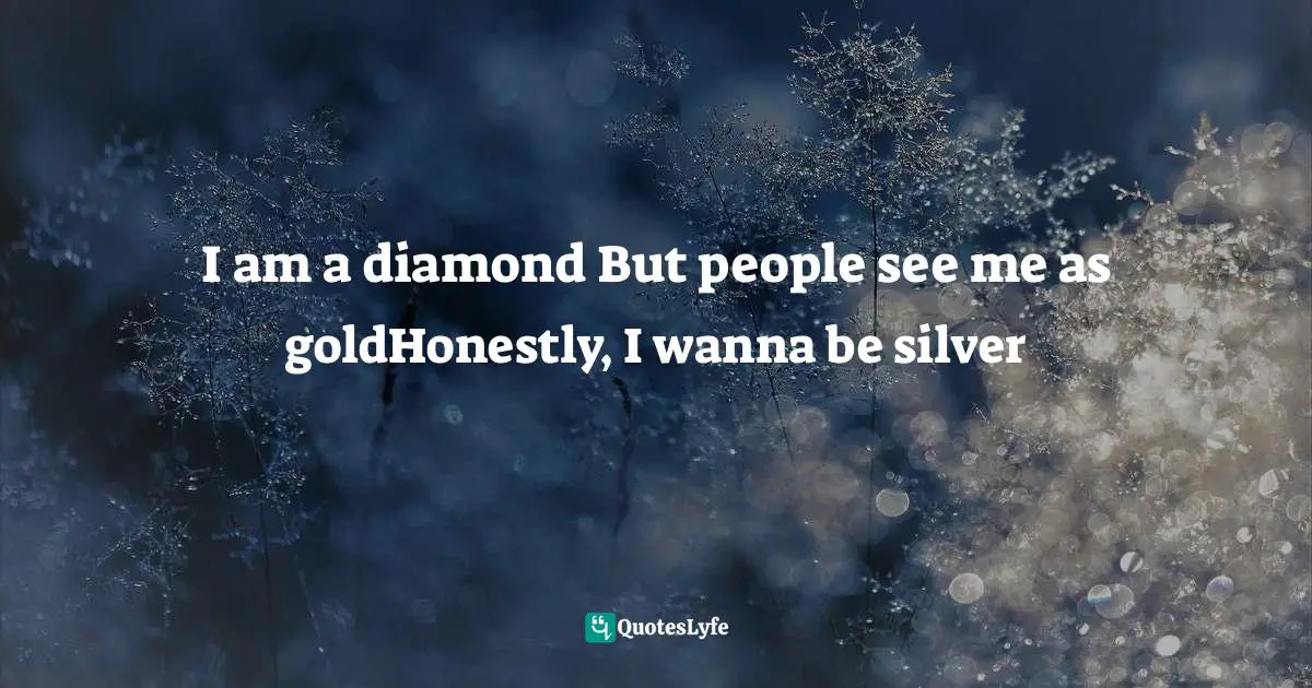 M Quotes: I am a diamond But people see me as goldHonestly, I wanna be silver