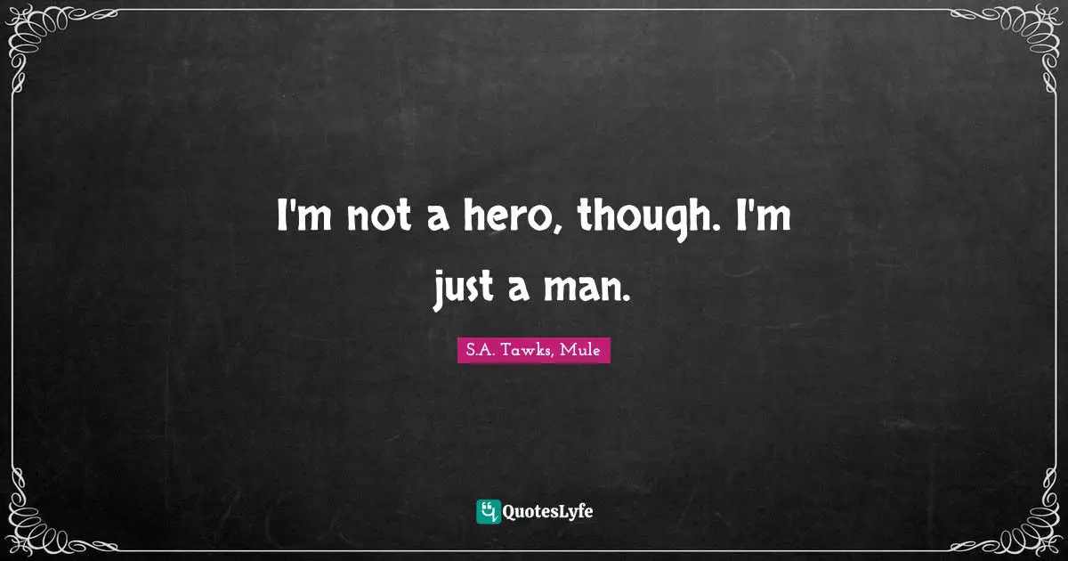 S.A. Tawks, Mule Quotes: "I'm not a hero, though. I'm just a man."