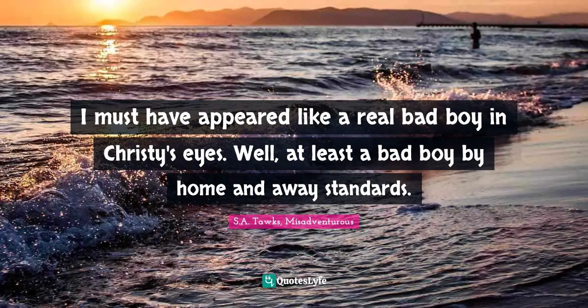 I must have appeared like a real bad boy in Christy's eyes. Well, at least a bad boy by home and away standards.