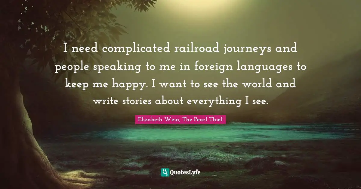 Foreign Language Quotes: "I need complicated railroad journeys and people speaking to me in foreign languages to keep me happy. I want to see the world and write stories about everything I see."