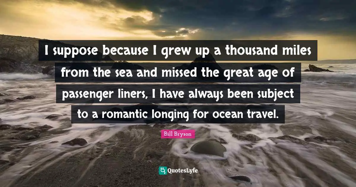 I suppose because I grew up a thousand miles from the sea and missed the great age of passenger liners, I have always been subject to a romantic longing for ocean travel.