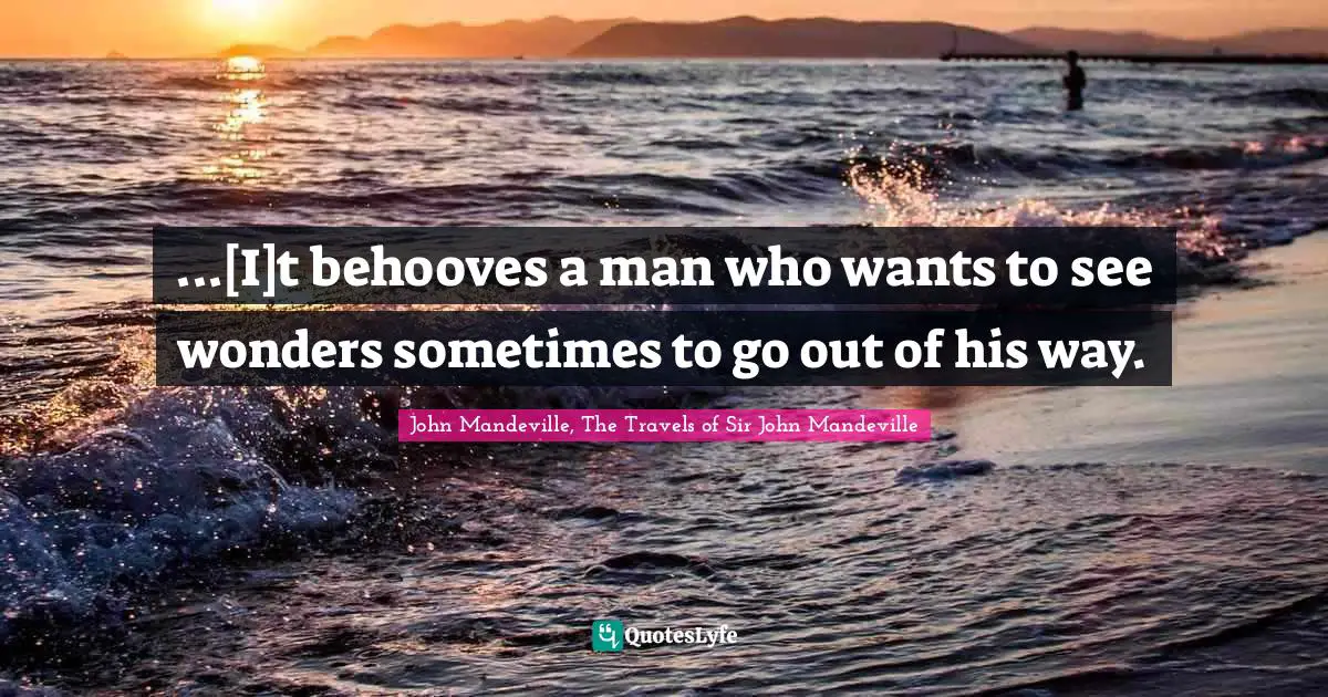 ...[I]t behooves a man who wants to see wonders sometimes to go out of his way.