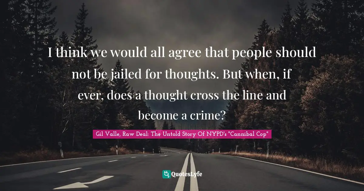 I think we would all agree that people should not be jailed for thoughts. But when, if ever, does a thought cross the line and become a crime?