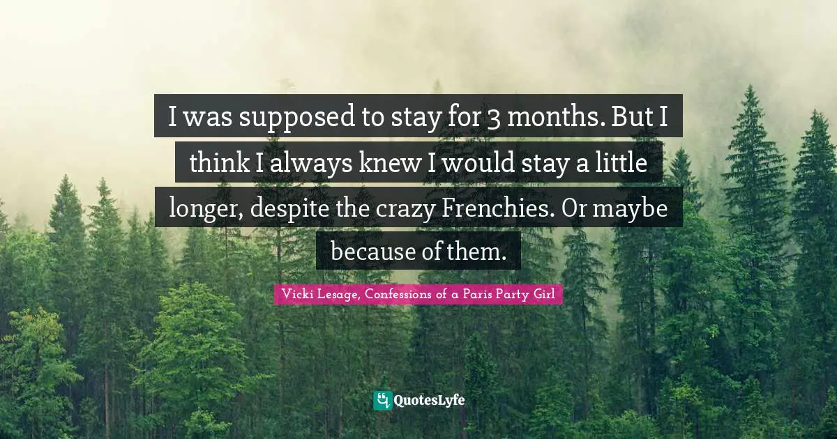 I was supposed to stay for 3 months. But I think I always knew I would stay a little longer, despite the crazy Frenchies. Or maybe because of them.