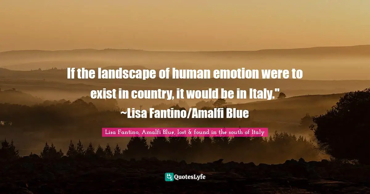 If the landscape of human emotion were to exist in country, it would be in Italy." ~Lisa Fantino/Amalfi Blue