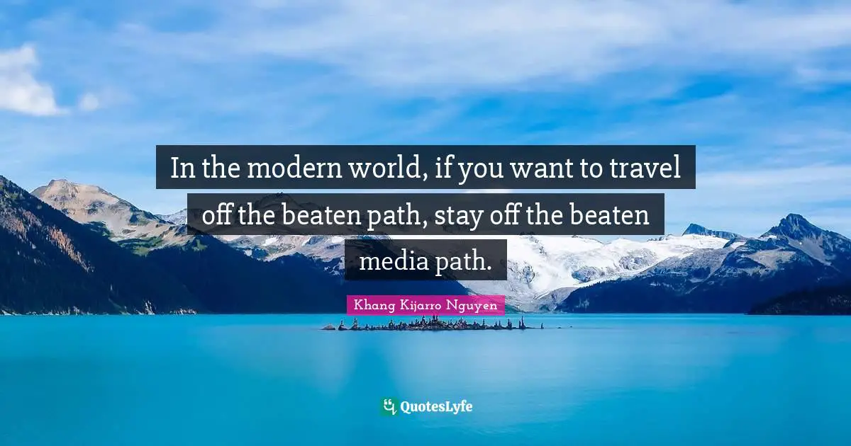 In the modern world, if you want to travel off the beaten path, stay off the beaten media path.