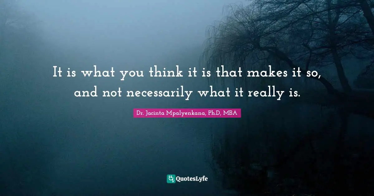 Thinking With A Great Mind Quotes: "It is what you think it is that makes it so, and not necessarily what it really is."