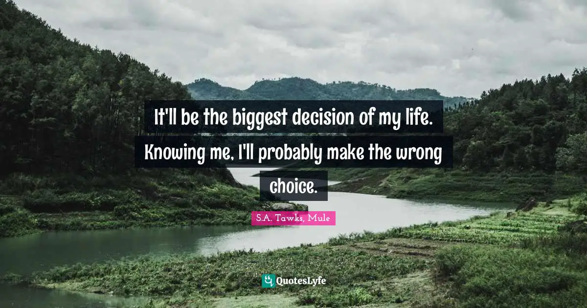 S.A. Tawks, Mule Quotes: "It'll be the biggest decision of my life. Knowing me, I'll probably make the wrong choice."
