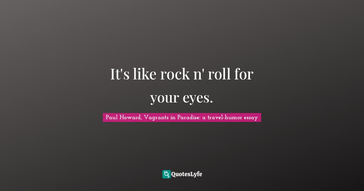 It's like rock n' roll for your eyes.