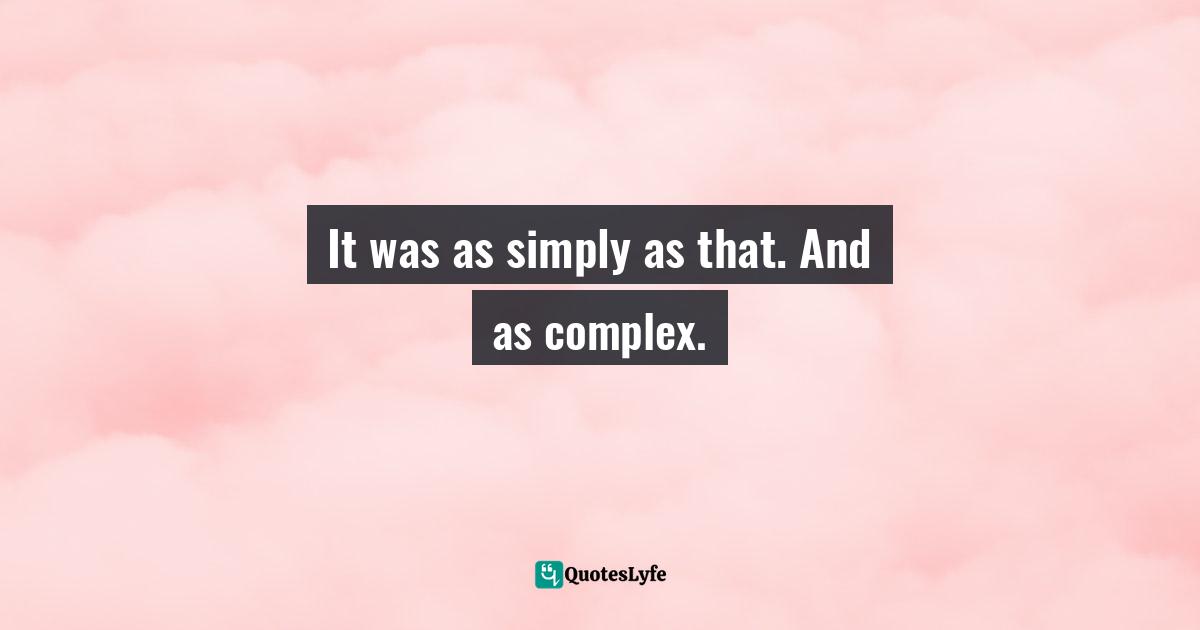 It was as simply as that. And as complex.