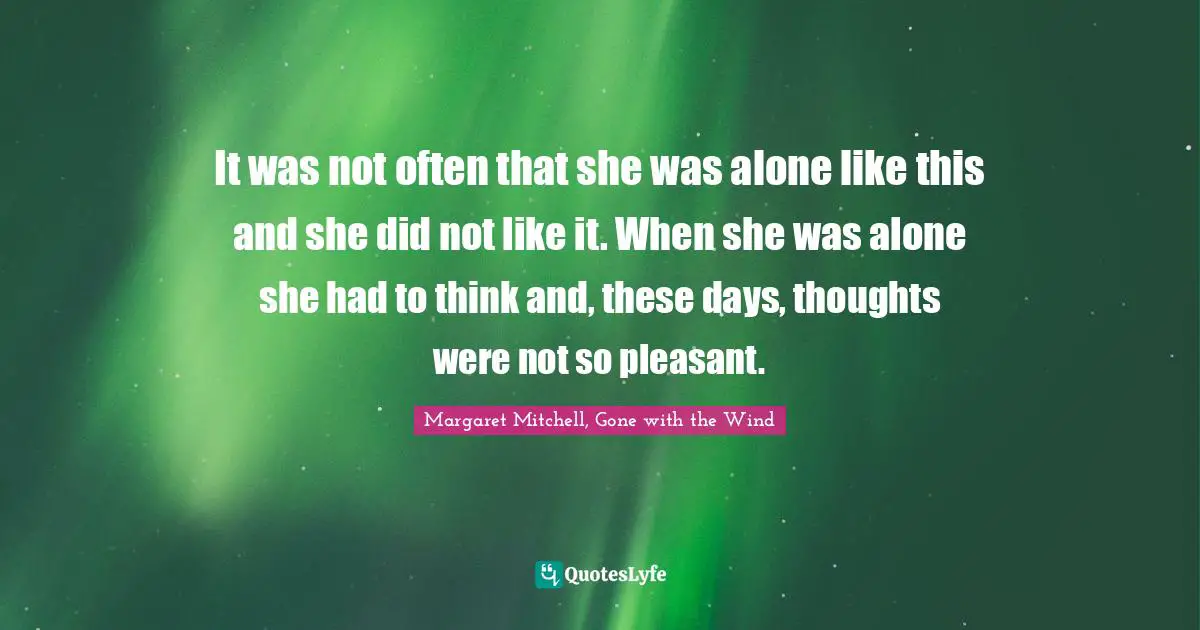 It was not often that she was alone like this and she did not like it. When she was alone she had to think and, these days, thoughts were not so pleasant.