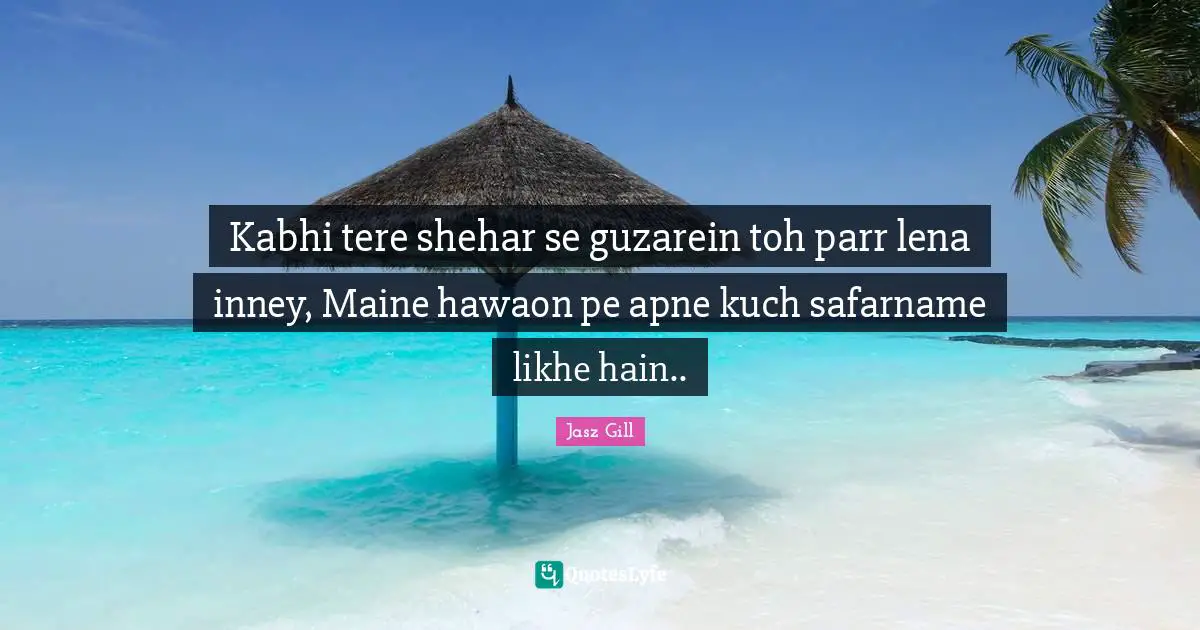 Kabhi tere shehar se guzarein toh parr lena inney, Maine hawaon pe apne kuch safarname likhe hain..