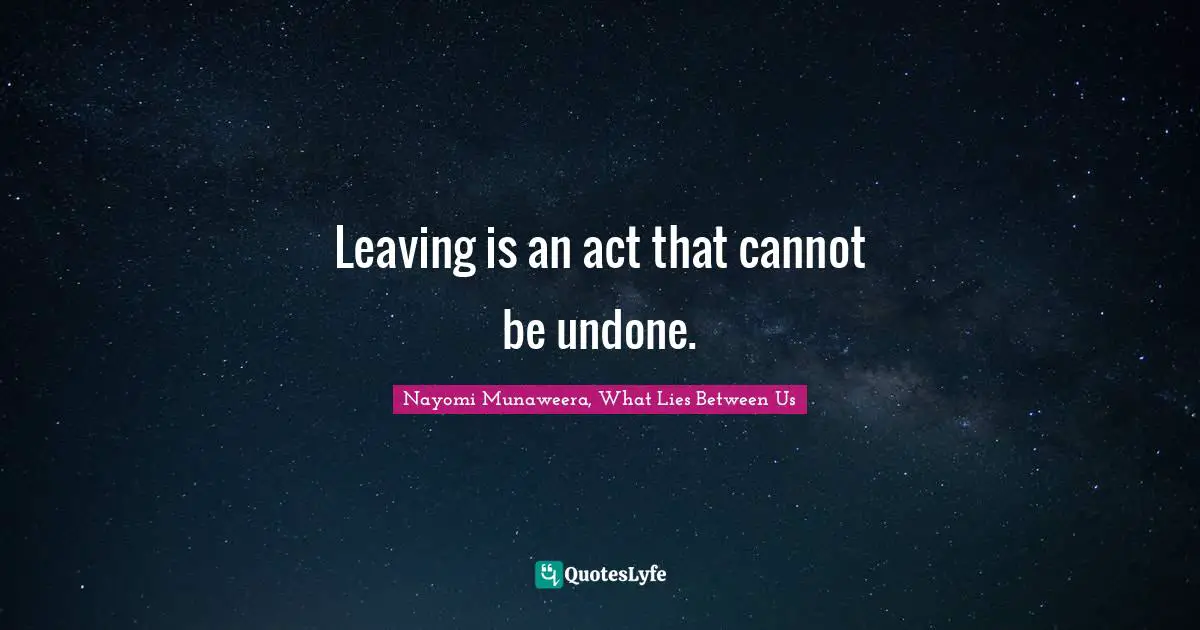 Leaving is an act that cannot be undone.