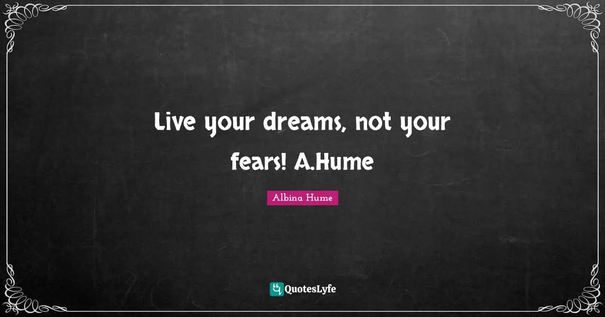 Live your dreams, not your fears! A.Hume
