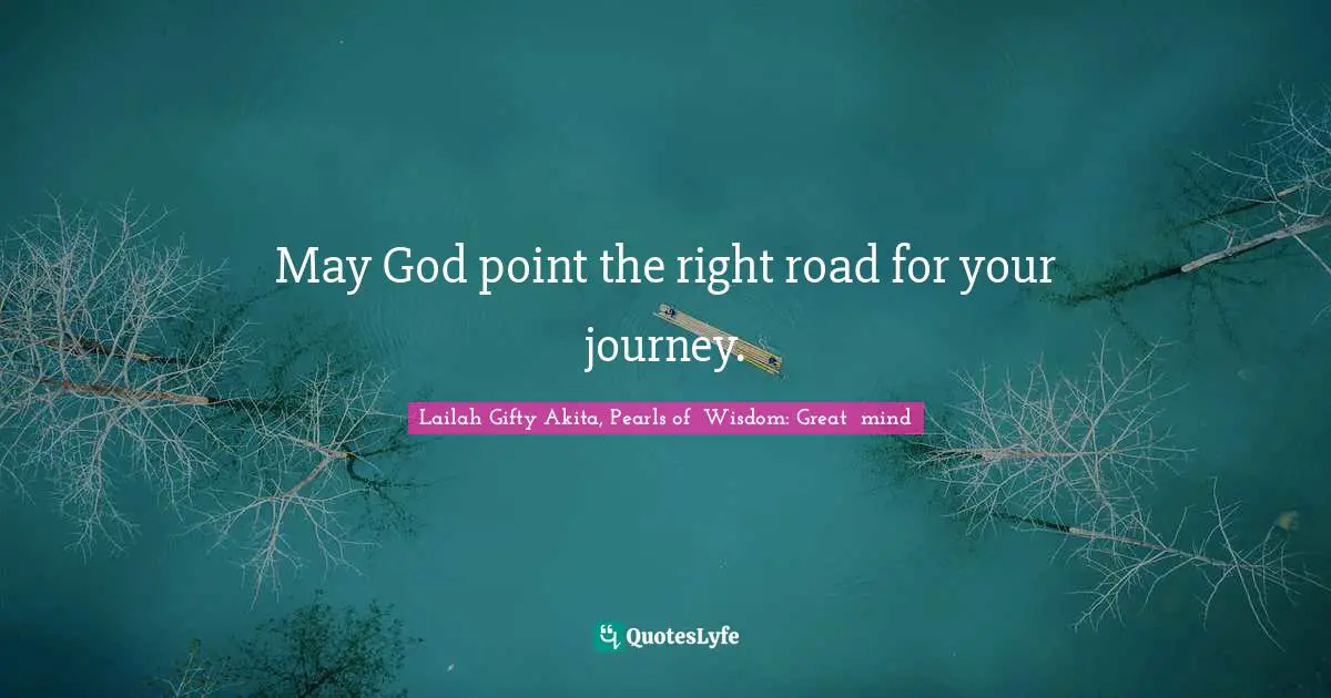May God point the right road for your journey.
