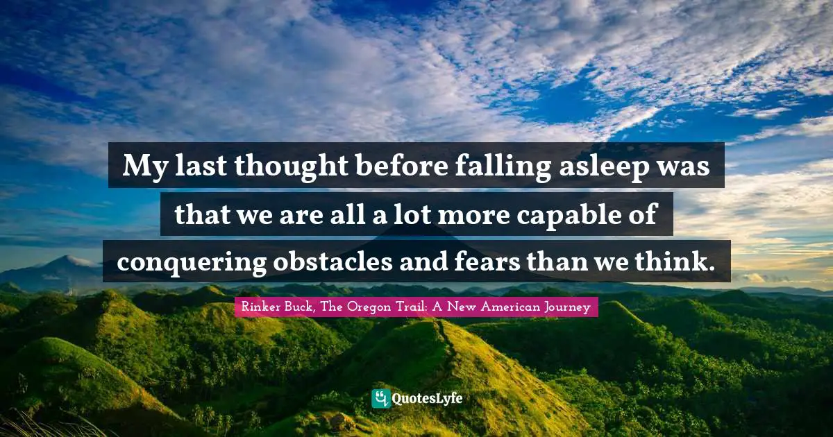 My last thought before falling asleep was that we are all a lot more capable of conquering obstacles and fears than we think.
