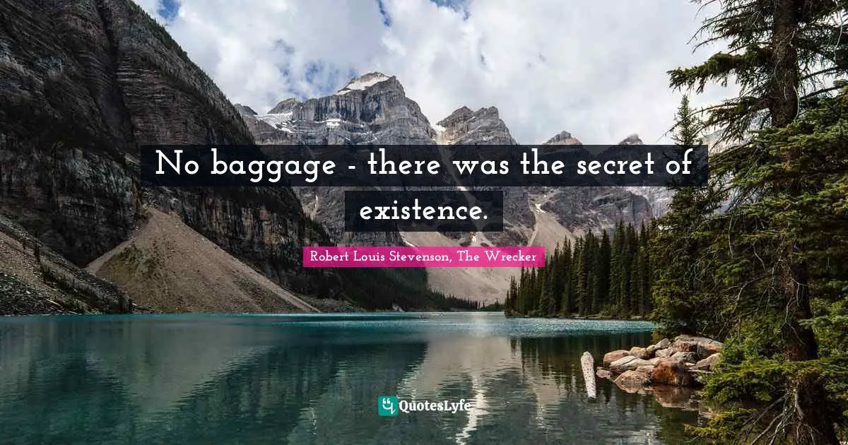 Robert Louis Stevenson, The Wrecker Quotes: No baggage - there was the secret of existence.