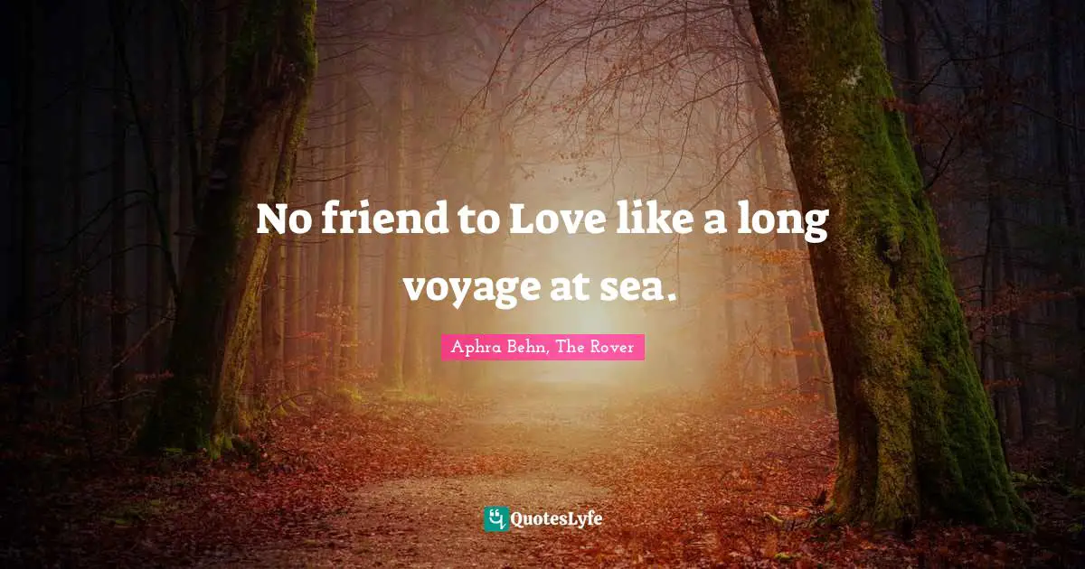 Aphra Behn Quotes: "No friend to Love like a long voyage at sea."