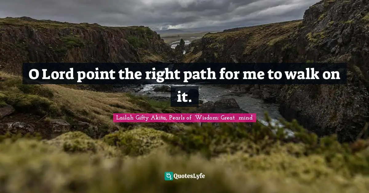 O Lord point the right path for me to walk on it.