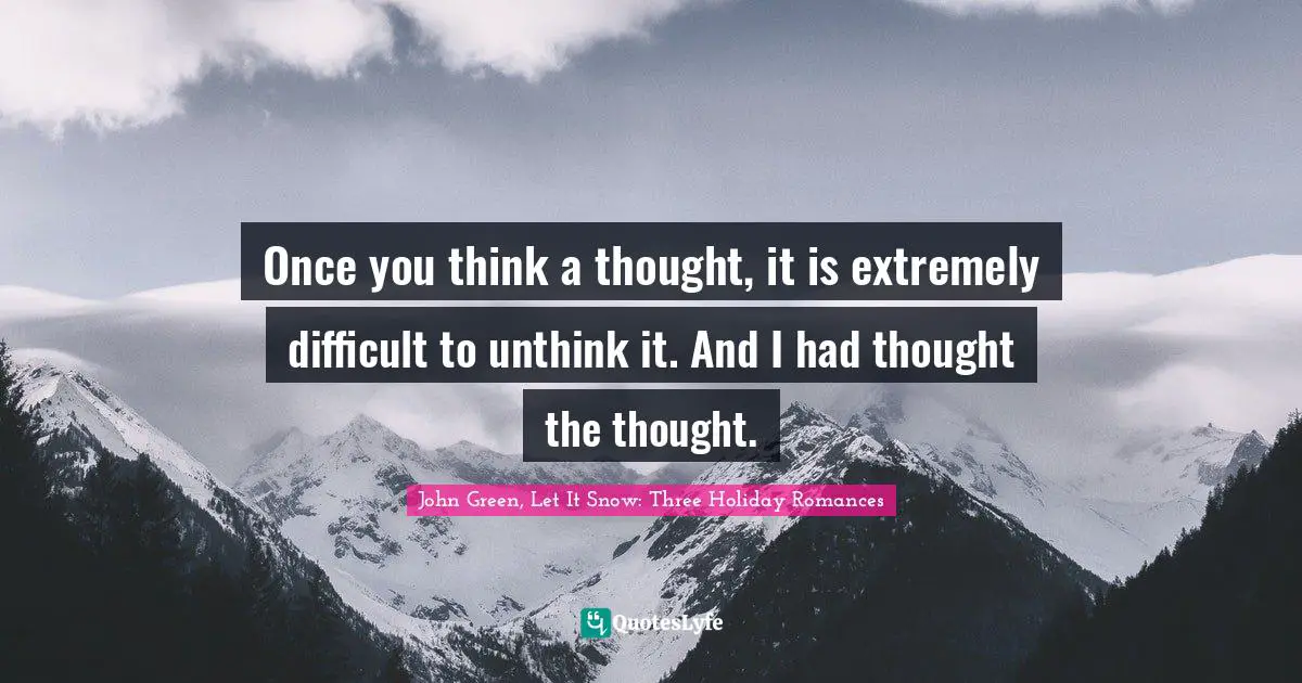 Once you think a thought, it is extremely difficult to unthink it. And I had thought the thought.