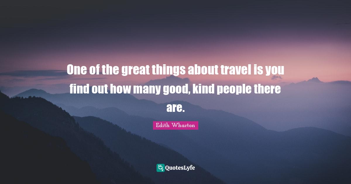 One of the great things about travel is you find out how many good, kind people there are.