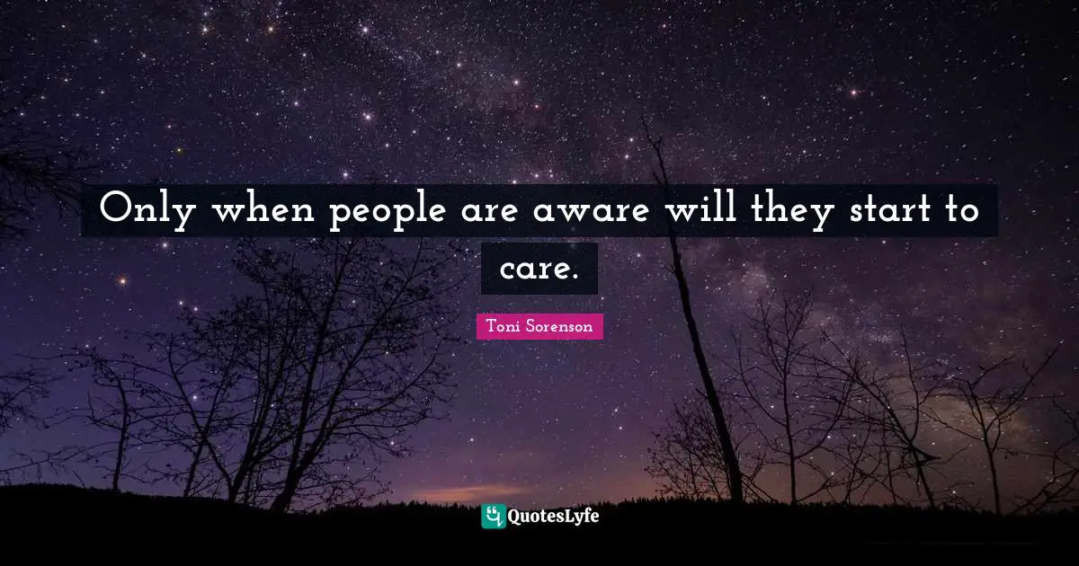 Only when people are aware will they start to care.