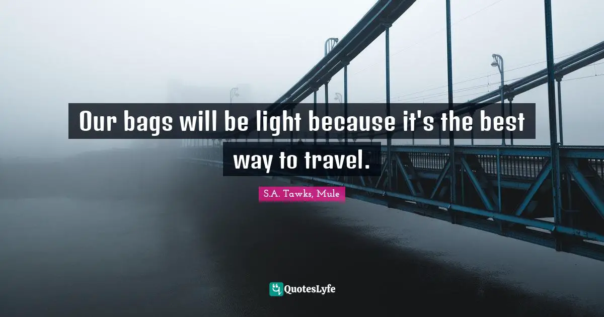 S.A. Tawks, Mule Quotes: "Our bags will be light because it's the best way to travel."