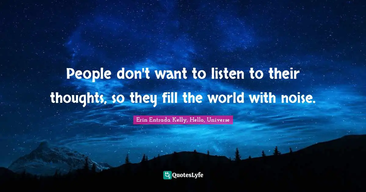 People don't want to listen to their thoughts, so they fill the world with noise.
