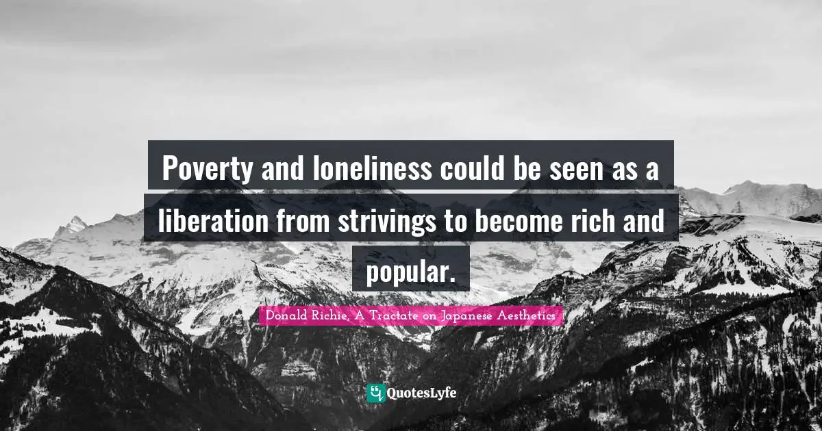 Poverty and loneliness could be seen as a liberation from strivings to become rich and popular.
