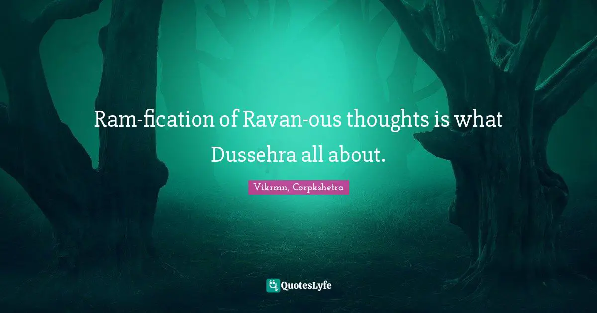 Ram-fication of Ravan-ous thoughts is what Dussehra all about.