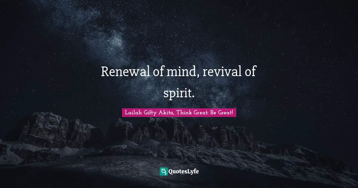 Renewal of mind, revival of spirit.