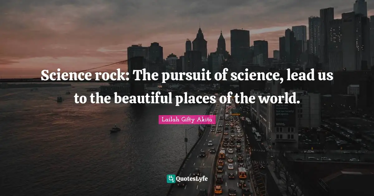 Lailah Gifty Akita Quotes: Science rock: The pursuit of science, lead us to the beautiful places of the world.