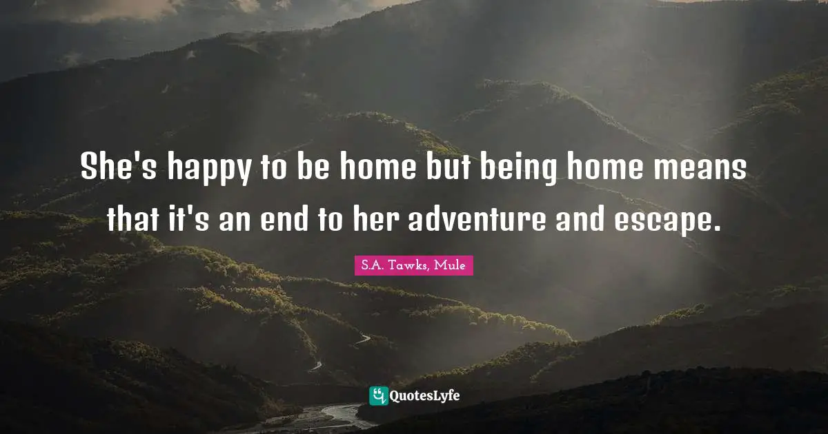 S.A. Tawks, Mule Quotes: "She's happy to be home but being home means that it's an end to her adventure and escape."