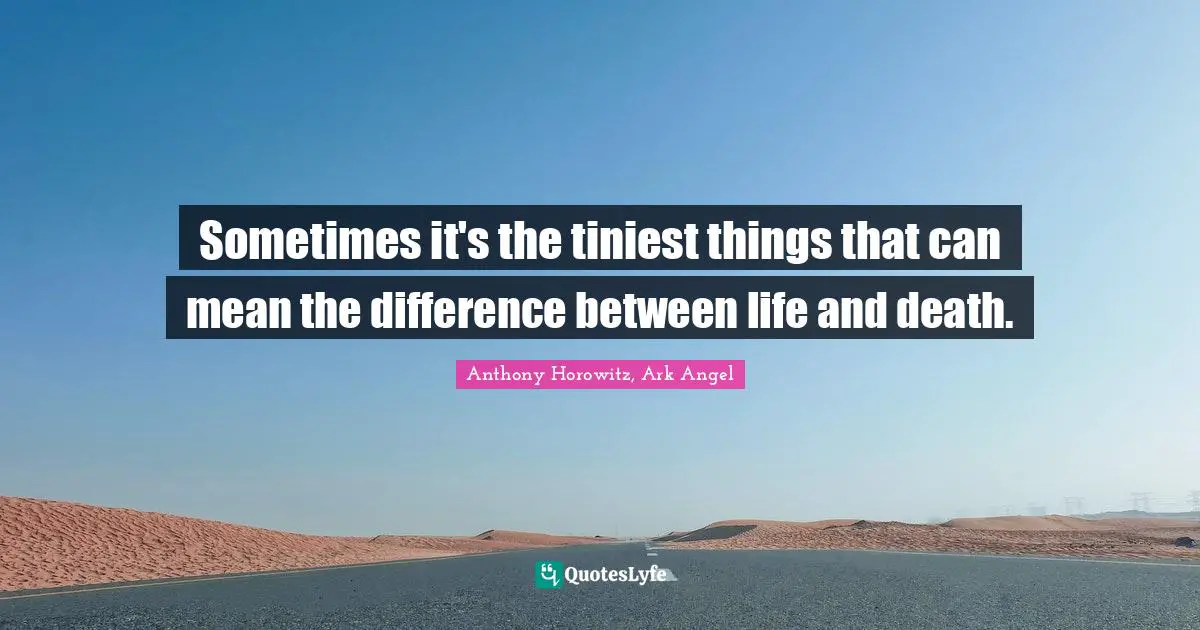 Anthony Horowitz Quotes: "Sometimes it's the tiniest things that can mean the difference between life and death."