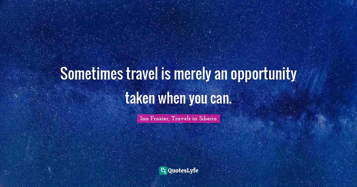Sometimes travel is merely an opportunity taken when you can.