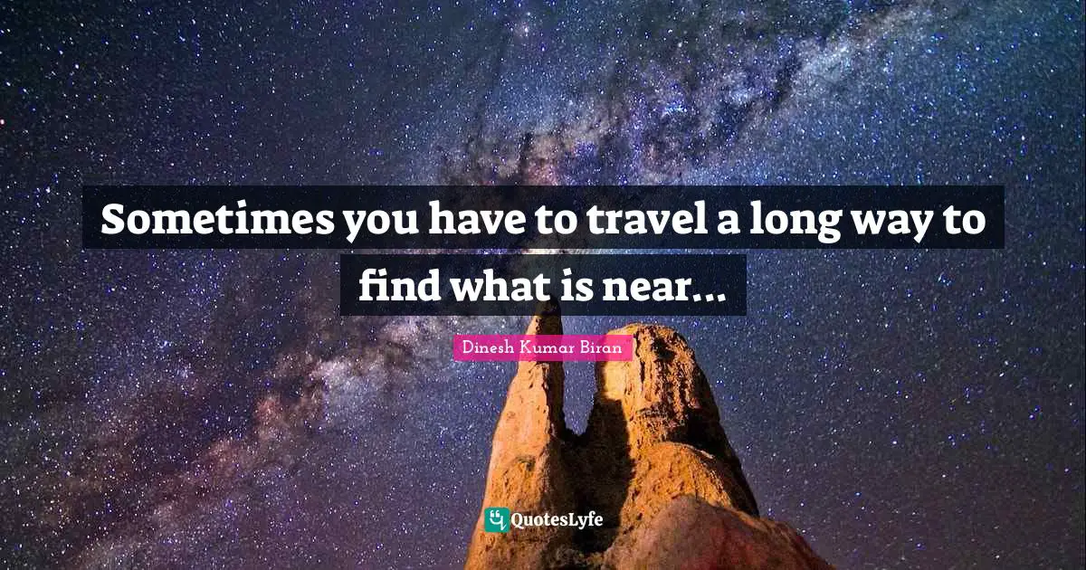 Sometimes you have to travel a long way to find what is near...