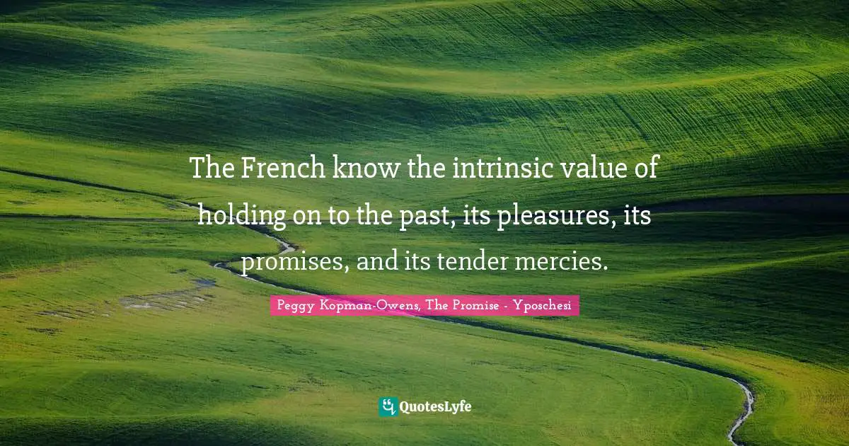 The French know the intrinsic value of holding on to the past, its pleasures, its promises, and its tender mercies.
