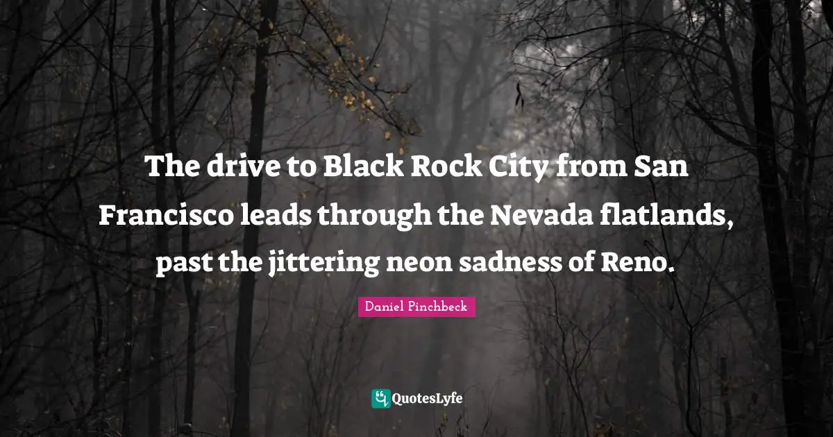 Daniel Pinchbeck Quotes: "The drive to Black Rock City from San Francisco leads through the Nevada flatlands, past the jittering neon sadness of Reno."